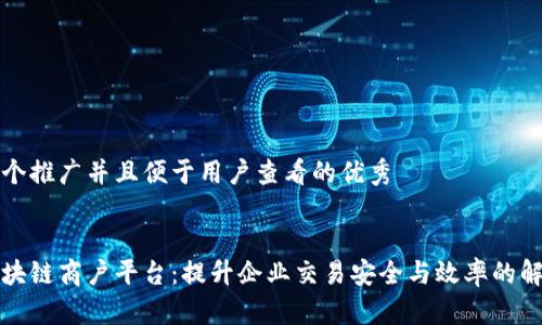 思考一个推广并且便于用户查看的优秀


云安区块链商户平台：提升企业交易安全与效率的解决方案