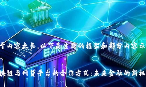 由于内容太长，以下是主题的框架和部分内容示例。


区块链与网贷平台的合作方式：未来金融的新机遇
