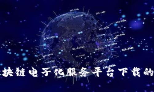 全面解析区块链电子化服务平台下载的优势与应用