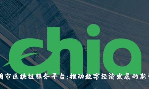 昆明市区块链服务平台：推动数字经济发展的新引擎