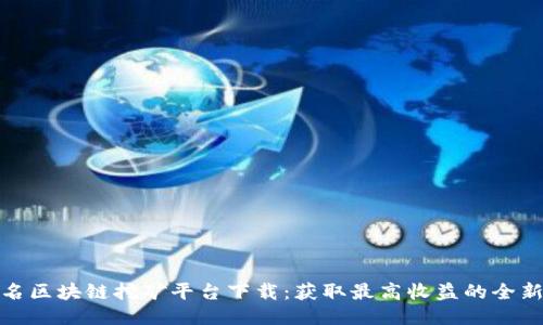 : 匿名区块链挖矿平台下载：获取最高收益的全新指南