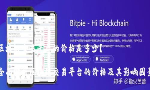 区块链交易平台的价格是多少？

全面解析区块链交易平台的价格及其影响因素