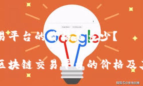 区块链交易平台的价格是多少？

全面解析区块链交易平台的价格及其影响因素