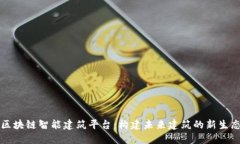 区块链智能建筑平台：构建未来建筑的新生态