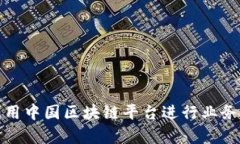 如何有效利用中国区块链平台进行业务创新与发