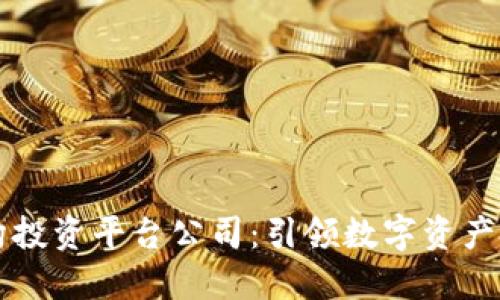 区块链机构投资平台公司：引领数字资产投资新潮流