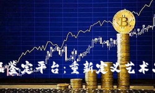 区块链艺术品鉴定平台：重新定义艺术品真伪和价值