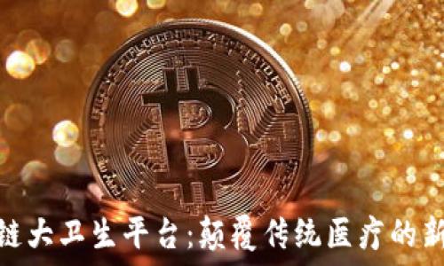   
区块链大卫生平台：颠覆传统医疗的新科技