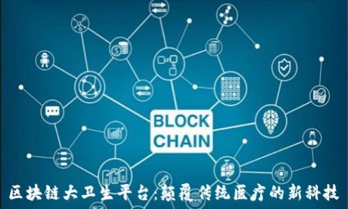   
区块链大卫生平台：颠覆传统医疗的新科技