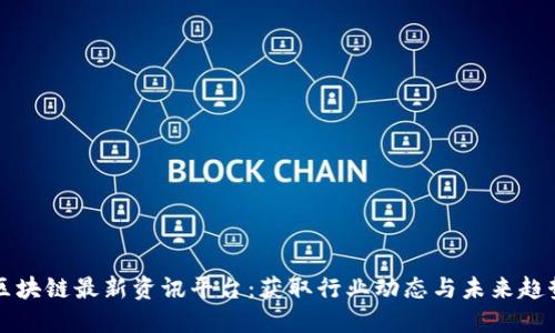 区块链最新资讯平台：获取行业动态与未来趋势