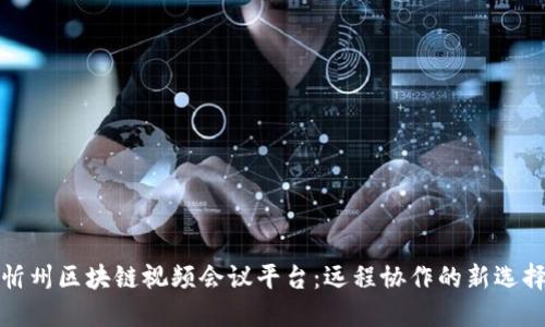 忻州区块链视频会议平台：远程协作的新选择