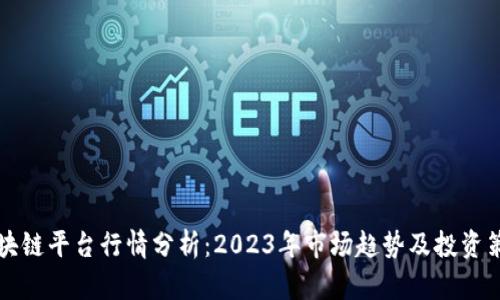 区块链平台行情分析：2023年市场趋势及投资策略