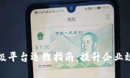 区块链企业级平台运维指南：提升企业效率与安全性