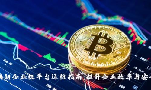区块链企业级平台运维指南：提升企业效率与安全性