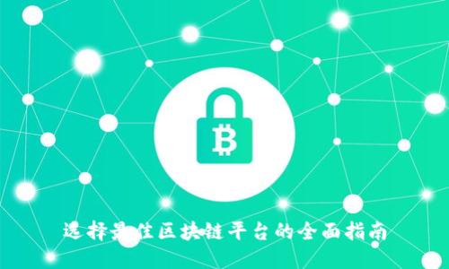 选择最佳区块链平台的全面指南