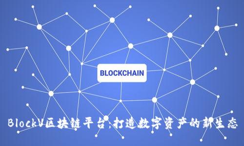 BlockV区块链平台：打造数字资产的新生态