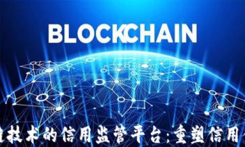 
基于区块链技术的信用监管平台：重塑信用体系的未来