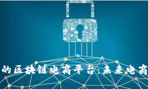 : 探索最好的区块链电商平台：未来电商的关键转型