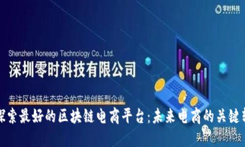 : 探索最好的区块链电商平台：未来电商的关键转型