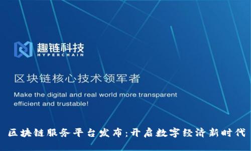 区块链服务平台发布：开启数字经济新时代