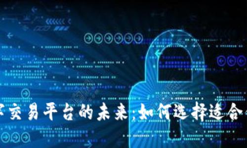 : 区块链数字交易平台的未来：如何选择适合你的交易平台