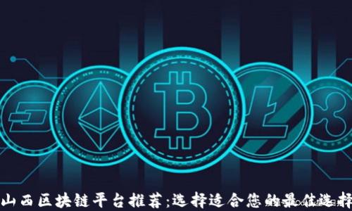 
山西区块链平台推荐：选择适合您的最佳选择