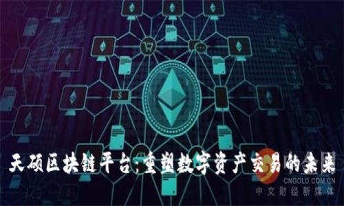 天硕区块链平台：重塑数字资产交易的未来