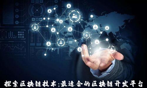
探索区块链技术：最适合的区块链开发平台