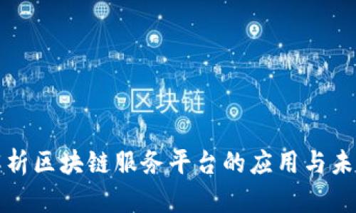 全面解析区块链服务平台的应用与未来发展