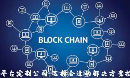 
重庆区块链平台定制公司：选择合适的解决方案推动业务创新
