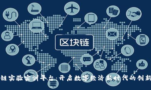 区块链实验实训平台：开启数字经济新时代的创新之路
