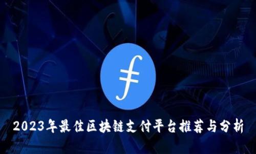 2023年最佳区块链支付平台推荐与分析