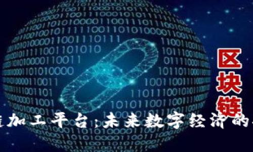 区块链加工平台：未来数字经济的推动者