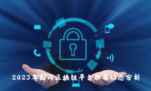 2023年国内区块链平台排名动态分析