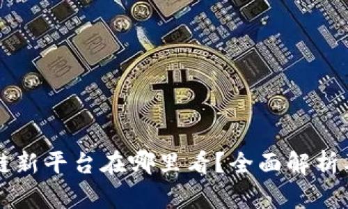 区块链新平台在哪里看？全面解析及推荐