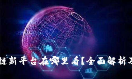 区块链新平台在哪里看？全面解析及推荐