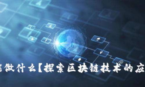 区块链能做什么？探索区块链技术的应用与平台