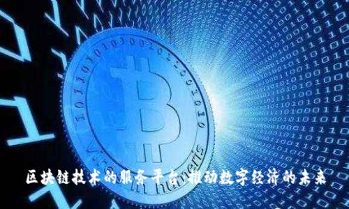 区块链技术的服务平台：推动数字经济的未来