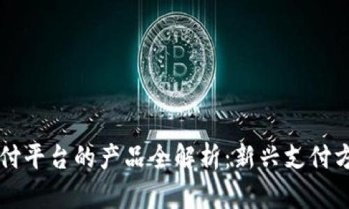 区块链支付平台的产品全解析：新兴支付方式的未来