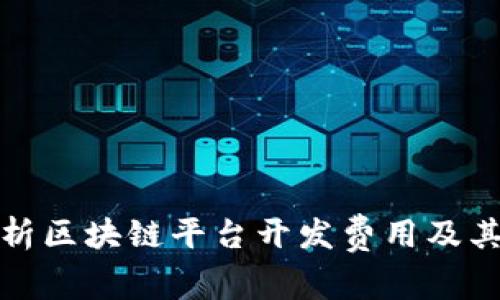 : 全面解析区块链平台开发费用及其影响因素