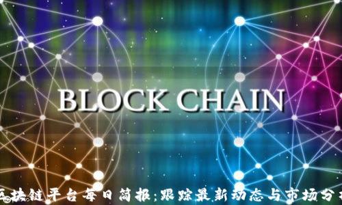 
区块链平台每日简报：跟踪最新动态与市场分析