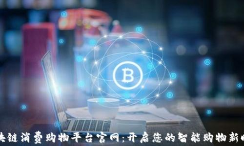 
区块链消费购物平台官网：开启您的智能购物新时代