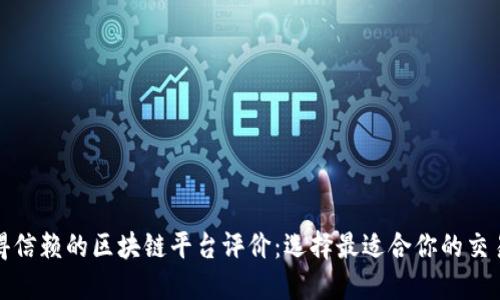 值得信赖的区块链平台评价：选择最适合你的交易所