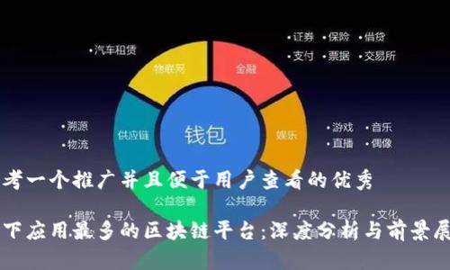 思考一个推广并且便于用户查看的优秀

当下应用最多的区块链平台：深度分析与前景展望