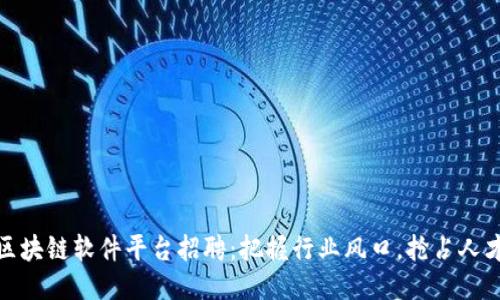 河北区块链软件平台招聘：把握行业风口，抢占人才高地