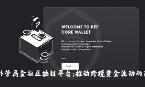 中国外管局金融区块链平台：推动跨境资金流动的新动力