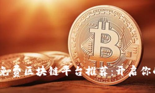 2023年最佳免费区块链平台推荐：开启你的区块链之旅