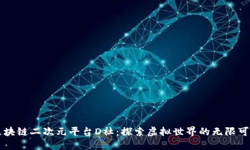 区块链二次元平台D社：探索虚拟世界的无限可能