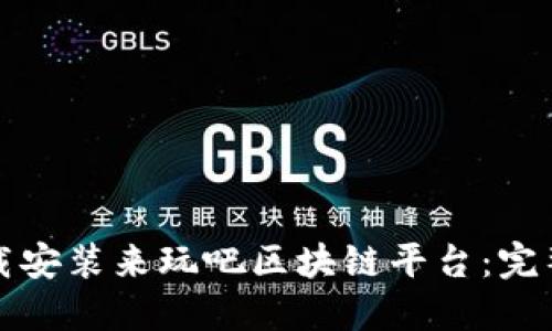 如何顺利下载安装来玩吧区块链平台：完整步骤与技巧