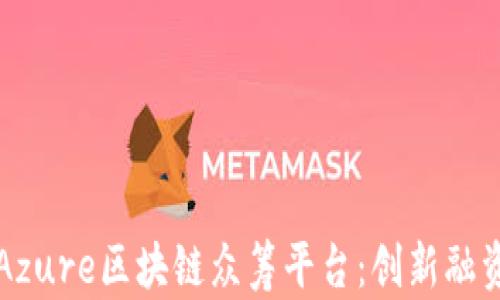 
全面解析Azure区块链众筹平台：创新融资的新模式